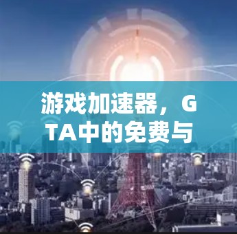 游戏加速器，GTA中的免费与付费选择
