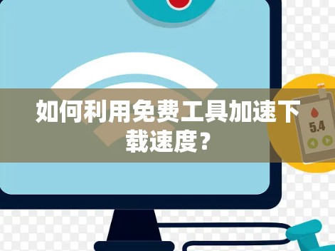 如何利用免费工具加速下载速度？