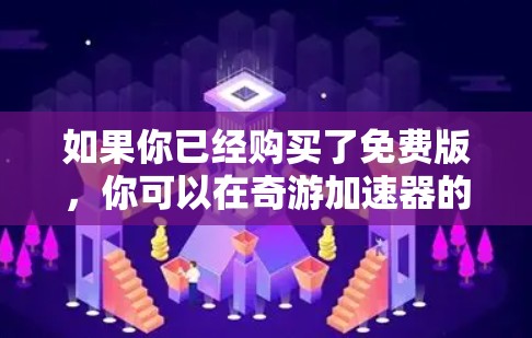如果你已经购买了免费版，你可以在奇游加速器的用户中心中查看和调整加速限制。如果需要进一步的加速功能，建议购买付费版，以获得更高的性能和功能