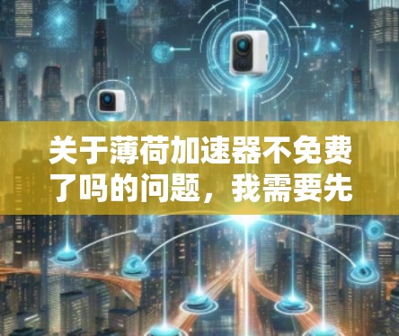 关于薄荷加速器不免费了吗的问题，我需要先核实一下 details。目前，我无法直接访问外部链接或查看特定软件的详细信息。不过，我可以提供一个通用的建议