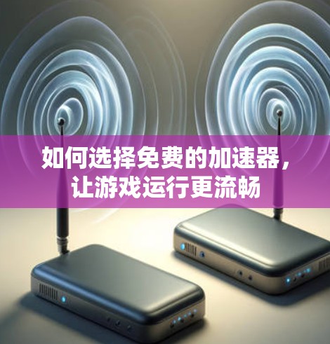 如何选择免费的加速器，让游戏运行更流畅