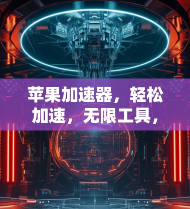 苹果加速器，轻松加速，无限工具，助力高效生产力