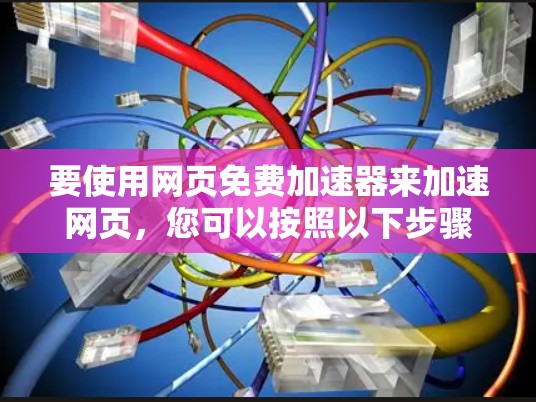 要使用网页免费加速器来加速网页，您可以按照以下步骤操作