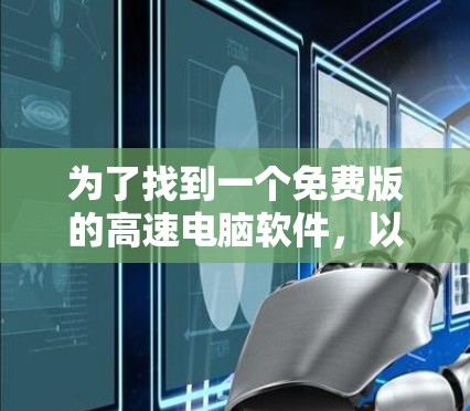 为了找到一个免费版的高速电脑软件，以下是一些推荐和考虑因素的总结