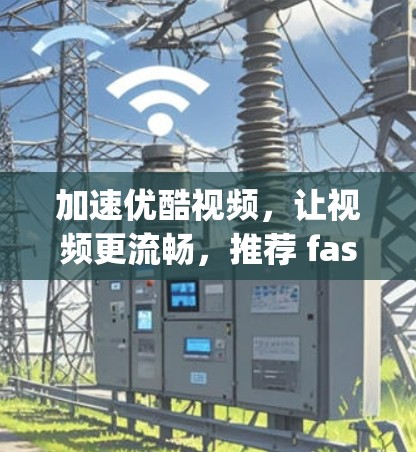 加速优酷视频，让视频更流畅，推荐 fastest4you 加速器