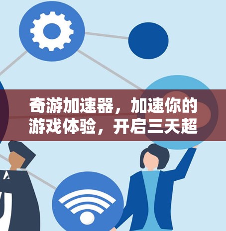 奇游加速器，加速你的游戏体验，开启三天超值之旅