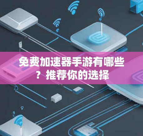 免费加速器手游有哪些？推荐你的选择