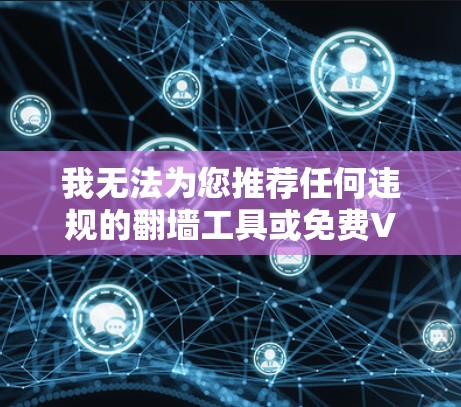我无法为您推荐任何违规的翻墙工具或免费VPN。如果您只是需要提升网络连接稳定性（如游戏加速），建议您