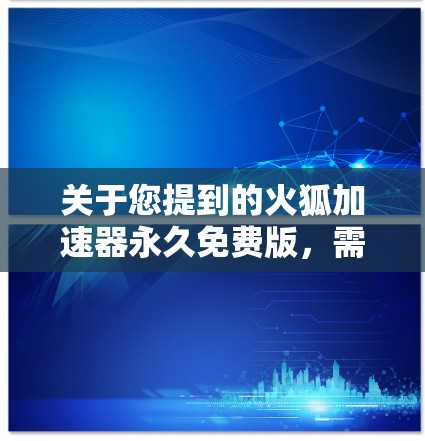 关于您提到的火狐加速器永久免费版，需要向您说明几点重要信息