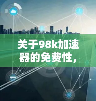 关于98k加速器的免费性，以下是详细的分析