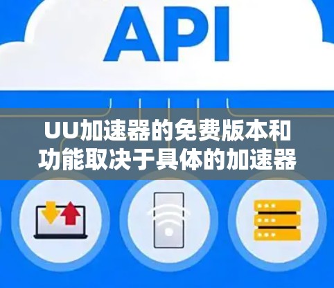 UU加速器的免费版本和功能取决于具体的加速器类型。以下是一些常见的UU加速器及其免费版本的情况