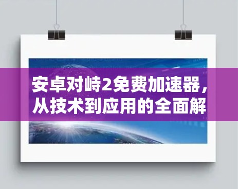 安卓对峙2免费加速器,从技术到应用的全面解析 安卓对峙2免费加速器,从技术到应用的全面解析
