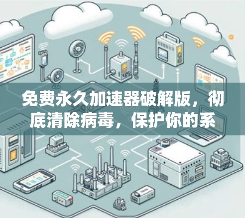 免费永久加速器破解版，彻底清除病毒，保护你的系统