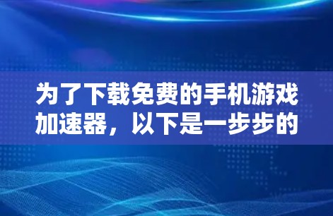 为了下载免费的手机游戏加速器,以下是一步步的指南 为了下载免费的手机游戏加速器,以下是一步步的指南