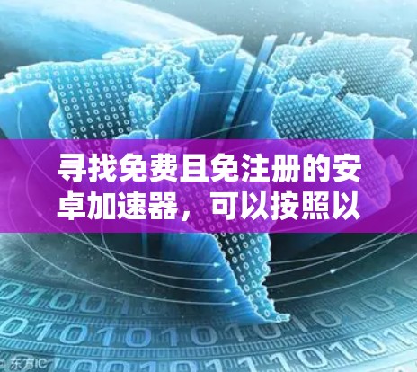 寻找免费且免注册的安卓加速器，可以按照以下步骤进行