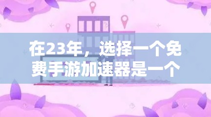 在23年，选择一个免费手游加速器是一个好主意。以下是一个详细的指南，帮助你找到适合自己的加速器