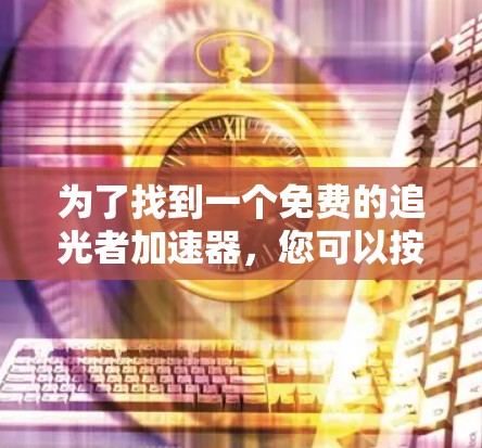 为了找到一个免费的追光者加速器，您可以按照以下步骤进行操作