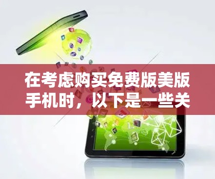 在考虑购买免费版美版手机时，以下是一些关键点的总结和建议