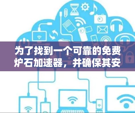 为了找到一个可靠的免费炉石加速器,并确保其安全性和有效性,以下是一步步的建议 为了找到一个可靠的免费炉石加速器,并确保其安全性和有效性,以下是一步步的建议
