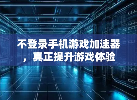 不登录手机游戏加速器，真正提升游戏体验