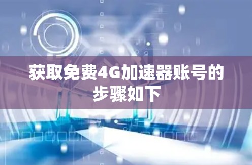 获取免费4G加速器账号的步骤如下