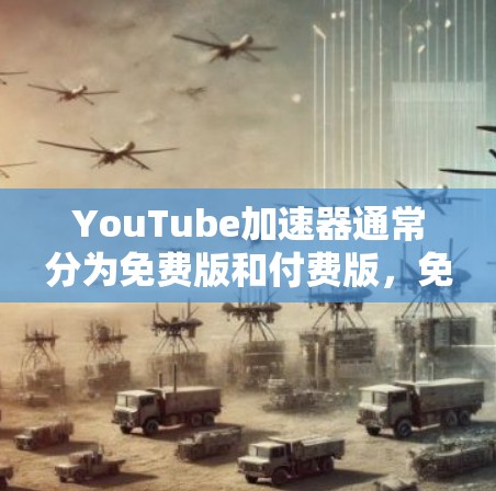 YouTube加速器通常分为免费版和付费版，免费版可能功能简单，价格低，而付费版功能更多，价格高。以下是具体的步骤和信息