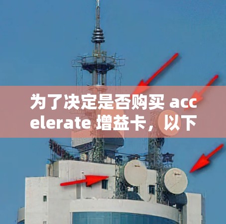 为了决定是否购买 accelerate 增益卡，以下是一些综合考虑的因素