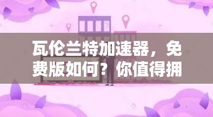 瓦伦兰特加速器，免费版如何？你值得拥有吗？