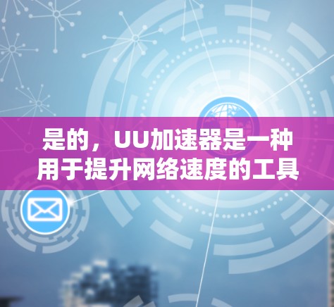 是的，UU加速器是一种用于提升网络速度的工具，通常用于在网页、文件、视频等资源上加速下载和分享。以下是几种常见的免费UU加速器推荐