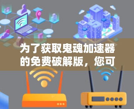 为了获取鬼魂加速器的免费破解版，您可以按照以下步骤进行