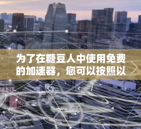 为了在糖豆人中使用免费的加速器，您可以按照以下步骤操作
