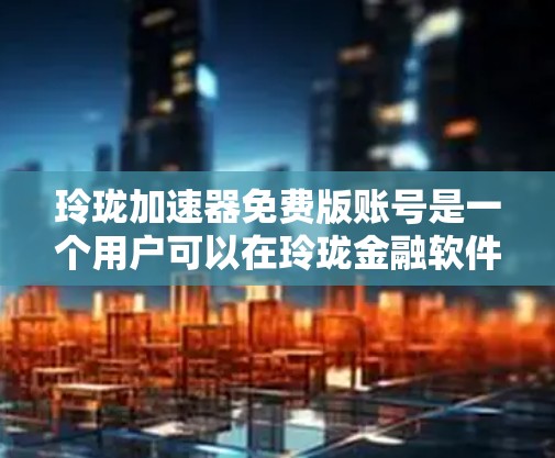 玲珑加速器免费版账号是一个用户可以在玲珑金融软件上使用的免费版本,通常提供基础的投资和理财功能。以下是关于如何使用和了解玲珑免费版账号的详细指南 玲珑加速器免费版账号是一个用户可以在玲珑金融软件上使用的免费版本,通常提供基础的投资和理财功能。以下是关于如何使用和了解玲珑免费版账号的详细指南