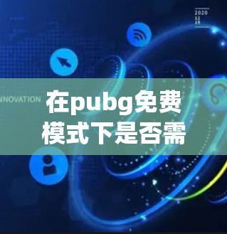 在pubg免费模式下是否需要加速器? 在pubg免费模式下是否需要加速器?