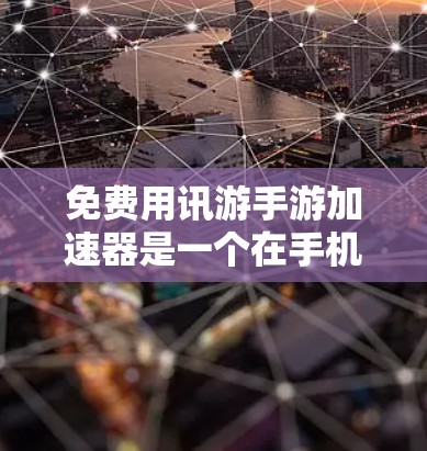 免费用讯游手游加速器是一个在手机数据和游戏加速方面提供免费服务的工具或方法。以下是一些可能的解决方案 免费用讯游手游加速器是一个在手机数据和游戏加速方面提供免费服务的工具或方法。以下是一些可能的解决方案