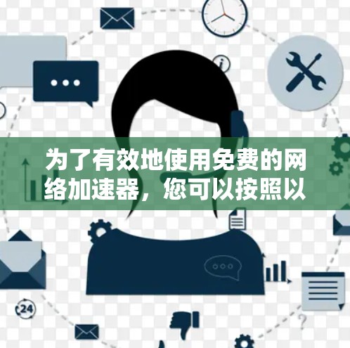 为了有效地使用免费的网络加速器，您可以按照以下步骤操作