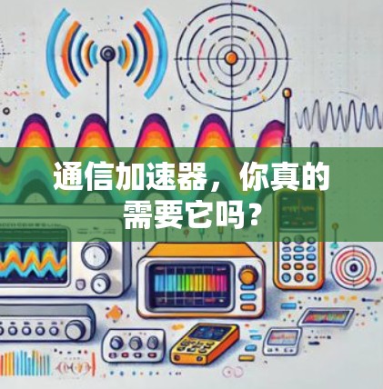 通信加速器，你真的需要它吗？