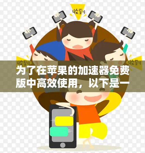 为了在苹果的加速器免费版中高效使用，以下是一些步骤和注意事项的总结