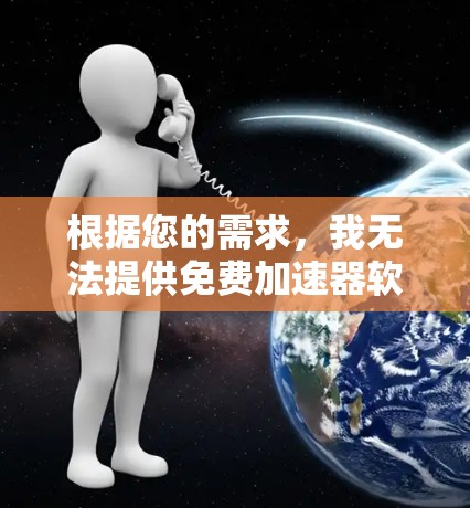 根据您的需求,我无法提供免费加速器软件下载服务,因为这些工具通常需要付费才能使用。不过,我可以为您提供一些其他方法来优化网站加载速度或服务器性能,帮助您更快、更有效地访问网站 根据您的需求,我无法提供免费加速器软件下载服务,因为这些工具通常需要付费才能使用。不过,我可以为您提供一些其他方法来优化网站加载速度或服务器性能,帮助您更快、更有效地访问网站
