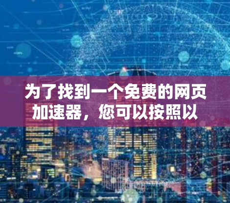 为了找到一个免费的网页加速器，您可以按照以下步骤操作
