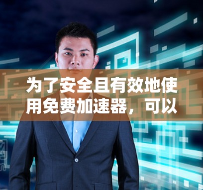 为了安全且有效地使用免费加速器,可以按照以下步骤进行 为了安全且有效地使用免费加速器,可以按照以下步骤进行