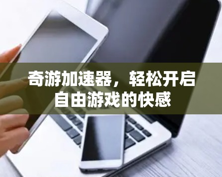 奇游加速器,轻松开启自由游戏的快感 奇游加速器,轻松开启自由游戏的快感