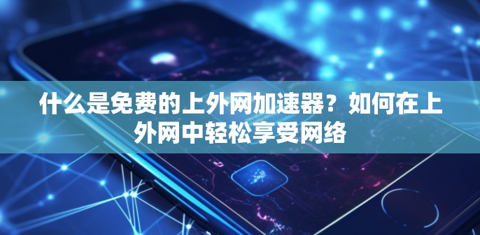什么是免费的上外网加速器?如何在上外网中轻松享受网络 什么是免费的上外网加速器?如何在上外网中轻松享受网络