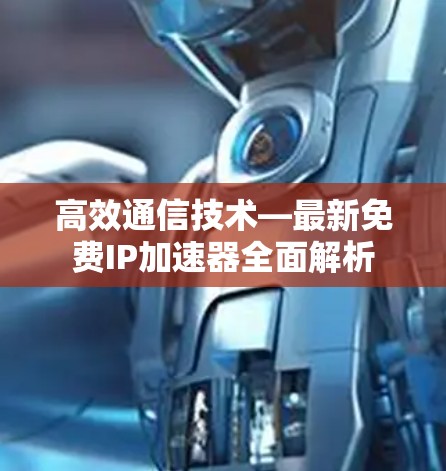 高效通信技术—最新免费IP加速器全面解析