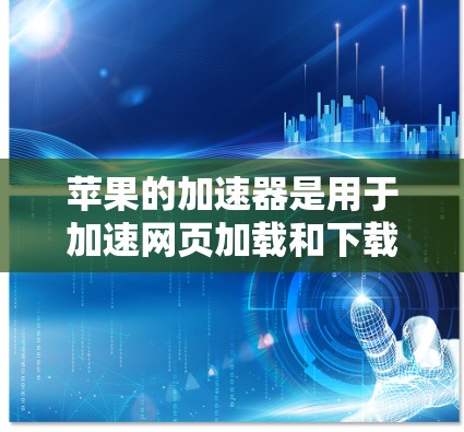 苹果的加速器是用于加速网页加载和下载的工具,软件版本因需求而异,通常分为免费版和原版。以下是关于苹果加速器的详细介绍 苹果的加速器是用于加速网页加载和下载的工具,软件版本因需求而异,通常分为免费版和原版。以下是关于苹果加速器的详细介绍