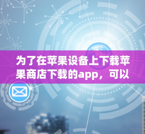 为了在苹果设备上下载苹果商店下载的app，可以使用在线加速器ins。以下是详细的步骤指南