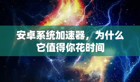 安卓系统加速器，为什么它值得你花时间