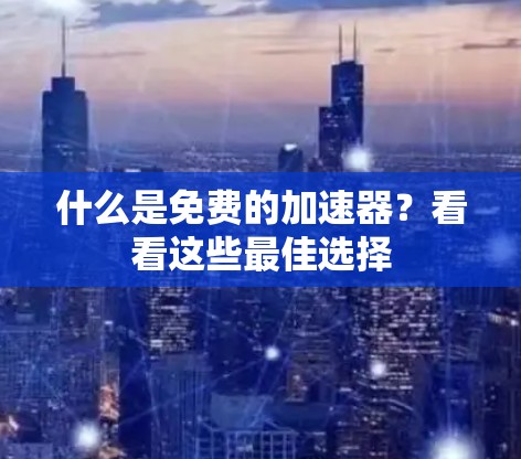 什么是免费的加速器？看看这些最佳选择