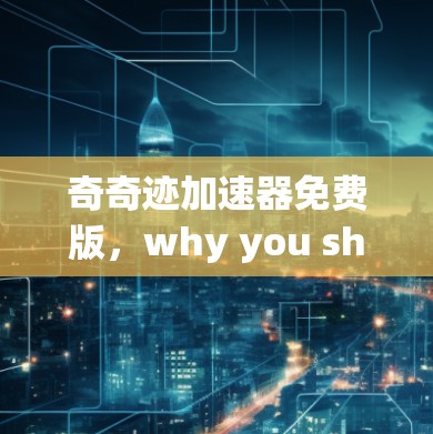 奇奇迹加速器免费版，why you should download it now!
