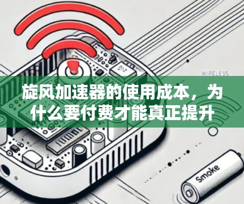 旋风加速器的使用成本，为什么要付费才能真正提升网络性能