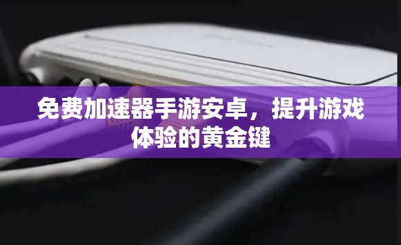 免费加速器手游安卓，提升游戏体验的黄金键